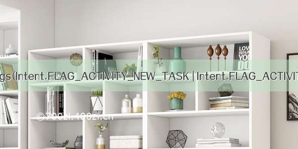 Intent跳转时使用intent.setFlags(Intent.FLAG_ACTIVITY_NEW_TASK | Intent.FLAG_ACTIVITY_CLEAR_TASK)闪屏问题