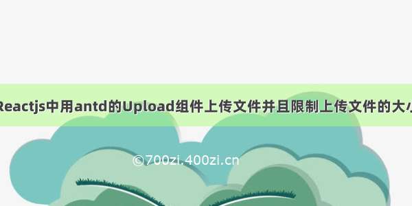 Reactjs中用antd的Upload组件上传文件并且限制上传文件的大小