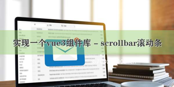 实现一个vue3组件库 - scrollbar滚动条