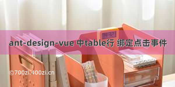 ant-design-vue 中table行 绑定点击事件