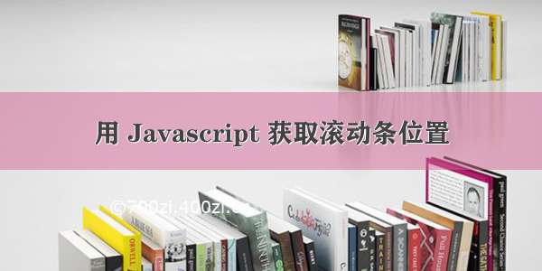 用 Javascript 获取滚动条位置