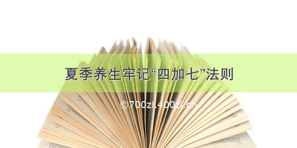 夏季养生牢记“四加七”法则