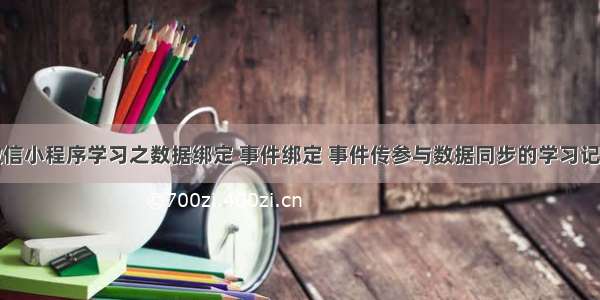 微信小程序学习之数据绑定 事件绑定 事件传参与数据同步的学习记录