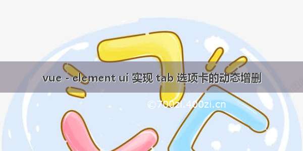 vue - element ui 实现 tab 选项卡的动态增删