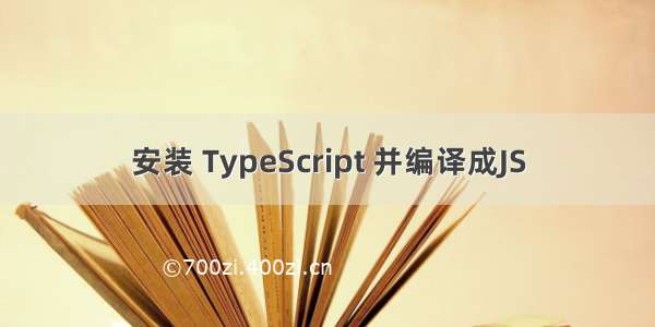 安装 TypeScript 并编译成JS