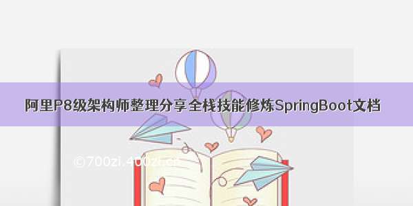 阿里P8级架构师整理分享全栈技能修炼SpringBoot文档