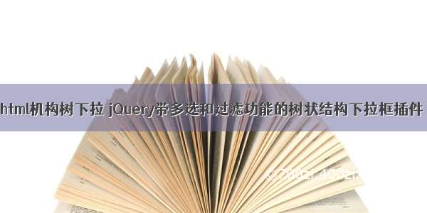 html机构树下拉 jQuery带多选和过滤功能的树状结构下拉框插件