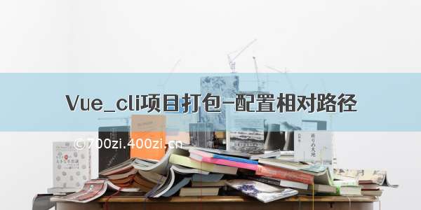 Vue_cli项目打包-配置相对路径