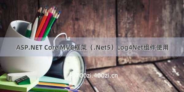 ASP.NET Core MVC框架（.Net5）Log4Net组件使用