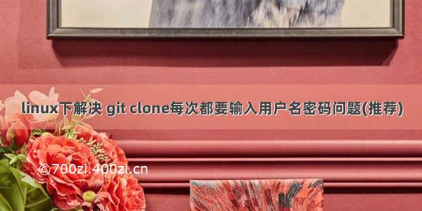 linux下解决 git clone每次都要输入用户名密码问题(推荐)