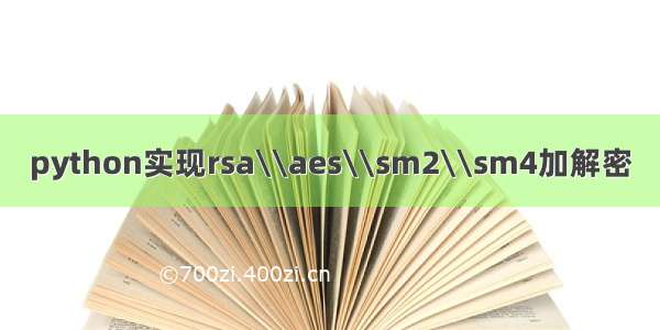 python实现rsa\\aes\\sm2\\sm4加解密