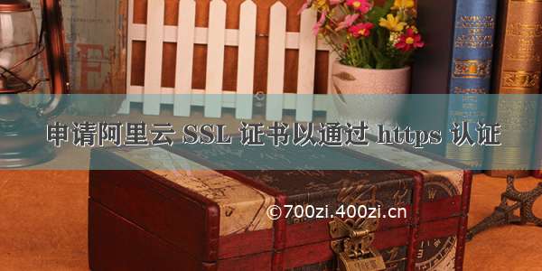 申请阿里云 SSL 证书以通过 https 认证