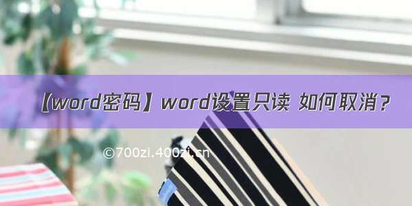 【word密码】word设置只读 如何取消？