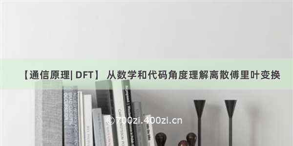 【通信原理| DFT】 从数学和代码角度理解离散傅里叶变换