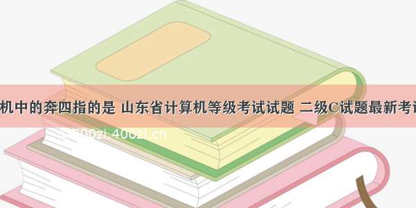 微型计算机中的奔四指的是 山东省计算机等级考试试题 二级C试题最新考试试题库(