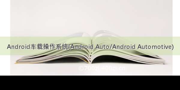 Android车载操作系统(Android Auto/Android Automotive)