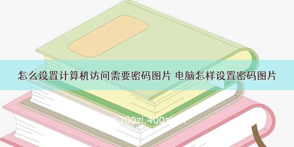 怎么设置计算机访问需要密码图片 电脑怎样设置密码图片