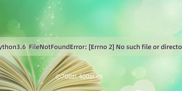 python3.6  FileNotFoundError: [Errno 2] No such file or directory