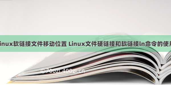 linux软链接文件移动位置 Linux文件硬链接和软链接ln命令的使用