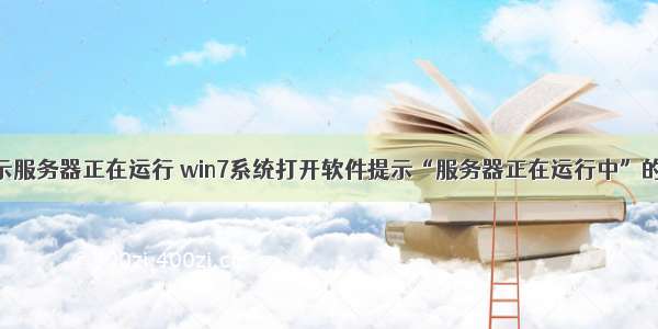 win7开机显示服务器正在运行 win7系统打开软件提示“服务器正在运行中”的解决方法...