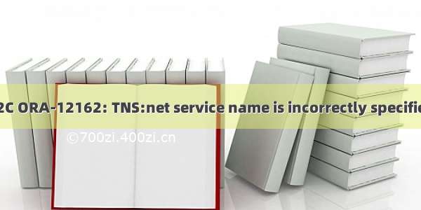 ORACLE 12C ORA-12162: TNS:net service name is incorrectly specified 错误解决