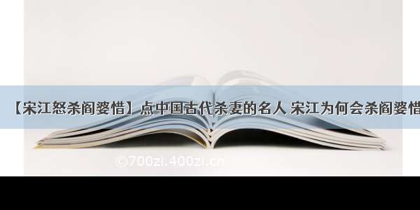 【宋江怒杀阎婆惜】点中国古代杀妻的名人 宋江为何会杀阎婆惜