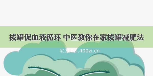 拔罐促血液循环 中医教你在家拔罐减肥法