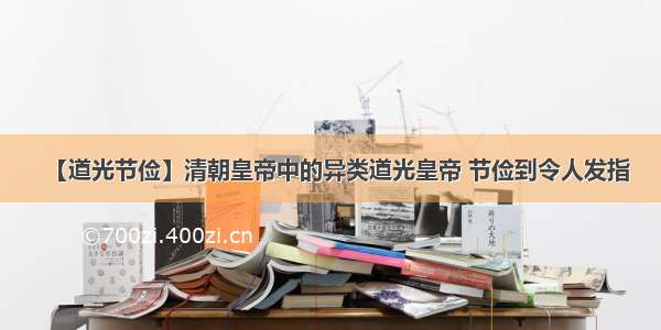 【道光节俭】清朝皇帝中的异类道光皇帝 节俭到令人发指