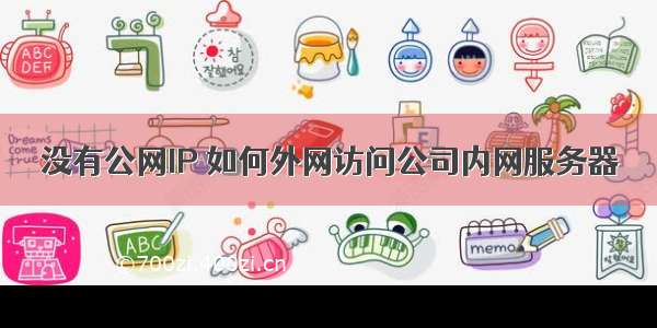 没有公网IP 如何外网访问公司内网服务器