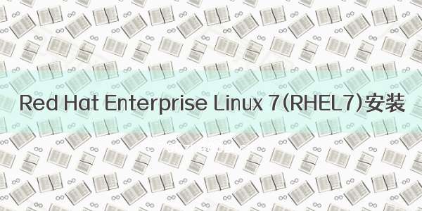 Red Hat Enterprise Linux 7(RHEL7)安装