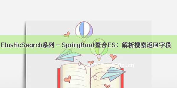 ElasticSearch系列 - SpringBoot整合ES：解析搜索返回字段