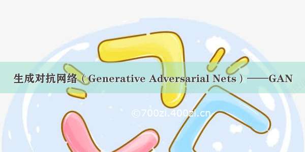 生成对抗网络（Generative Adversarial Nets）——GAN