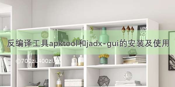 反编译工具apktool和jadx-gui的安装及使用