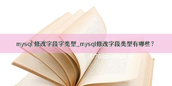 mysql 修改字段字类型_mysql修改字段类型有哪些？