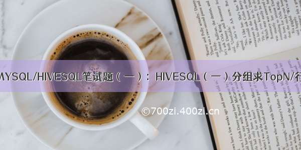 【硬刚Hive】MYSQL/HIVESQL笔试题（一）：HIVESQL（一）分组求TopN/行转列/列转行