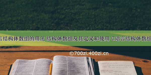 c语言结构体数组的用法 结构体数组及其定义和使用 C语言结构体数组详解