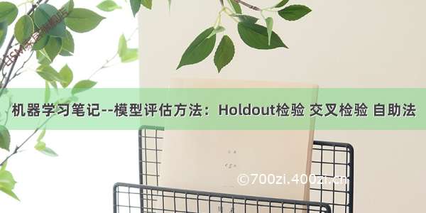 机器学习笔记--模型评估方法：Holdout检验 交叉检验 自助法