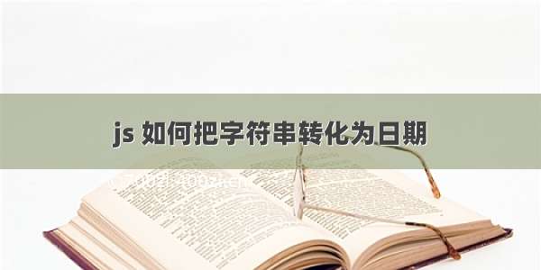 js 如何把字符串转化为日期