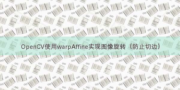 OpenCV使用warpAffine实现图像旋转（防止切边）