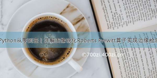 Python从零到壹丨详解图像锐化Roberts Prewitt算子实现边缘检测