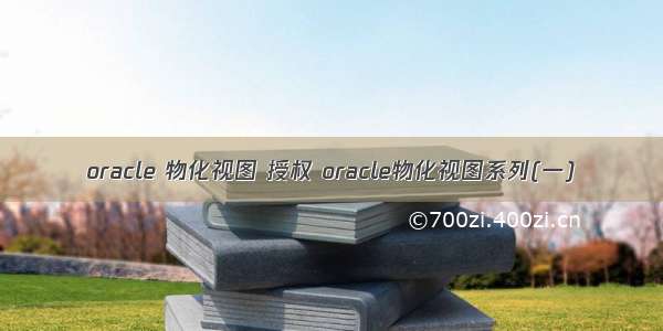 oracle 物化视图 授权 oracle物化视图系列(一)