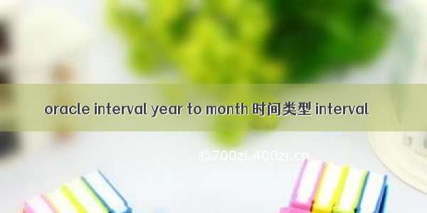 oracle interval year to month 时间类型 interval