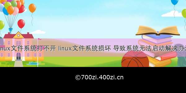 linux文件系统打不开 linux文件系统损坏 导致系统无法启动解决办法