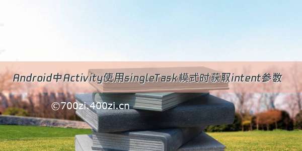 Android中Activity使用singleTask模式时获取intent参数