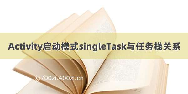 Activity启动模式singleTask与任务栈关系