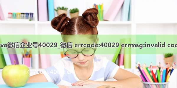 java微信企业号40029_微信 errcode:40029 errmsg:invalid code