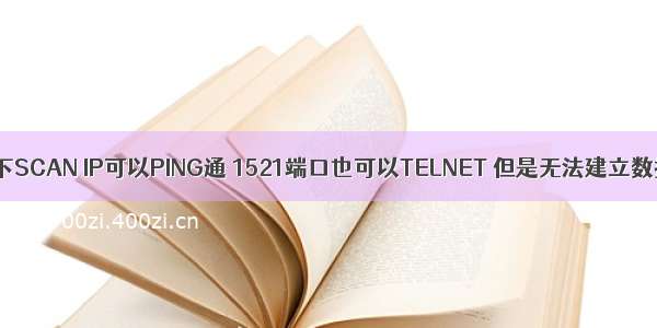 RAC环境下SCAN IP可以PING通 1521端口也可以TELNET 但是无法建立数据库连接