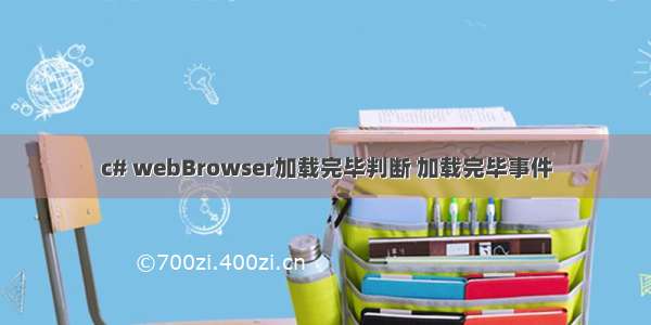 c# webBrowser加载完毕判断 加载完毕事件