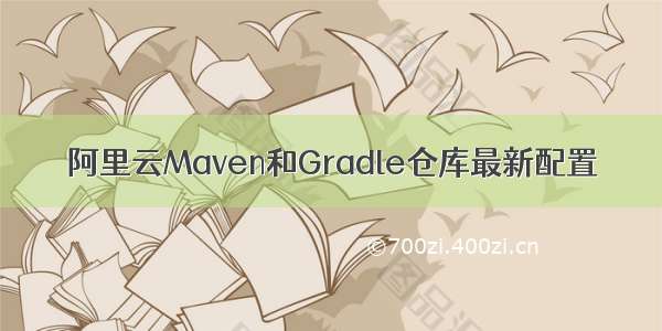 阿里云Maven和Gradle仓库最新配置