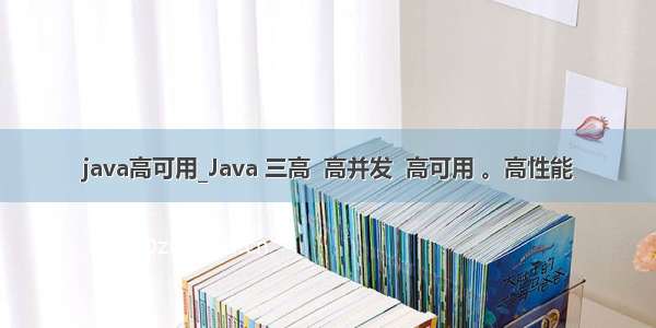 java高可用_Java 三高  高并发  高可用 。高性能